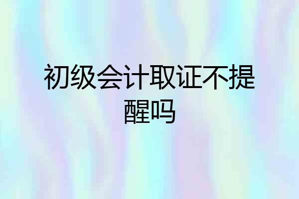 初级会计取证不提醒吗