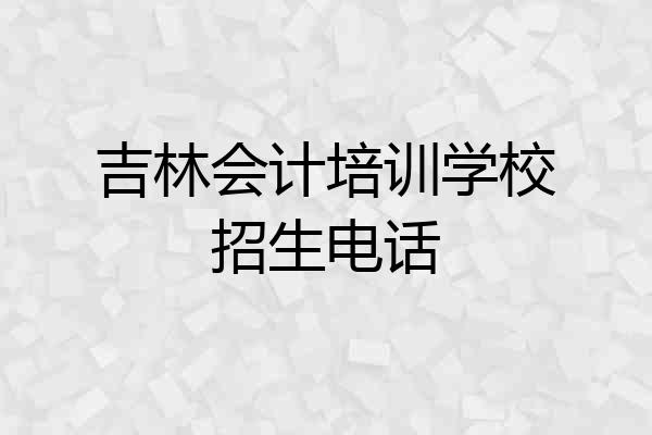 吉林会计培训学校招生电话