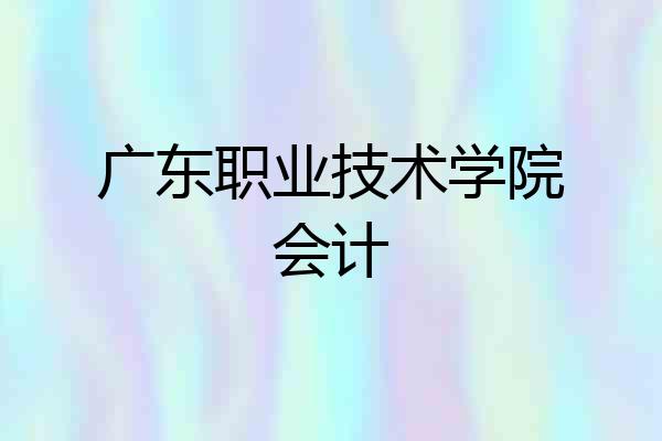广东职业技术学院会计