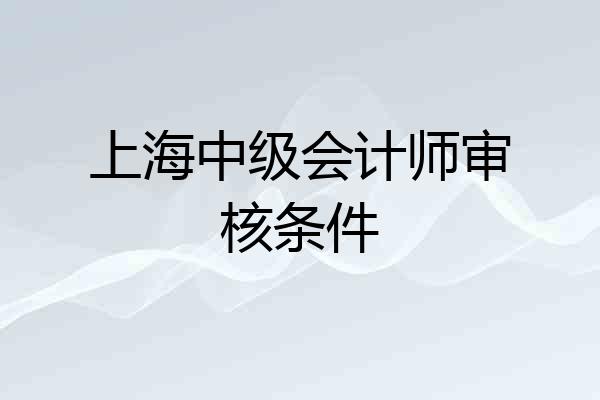 上海中级会计师审核条件