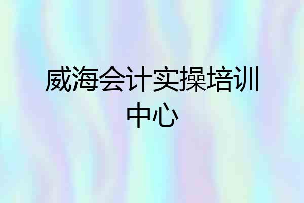 威海会计实操培训中心
