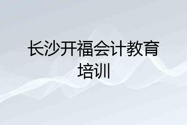 长沙开福会计教育培训
