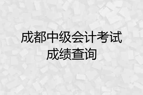 成都中级会计考试成绩查询
