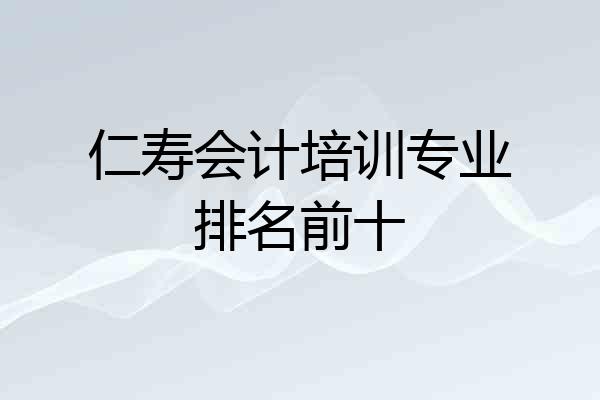 仁寿会计培训专业排名前十