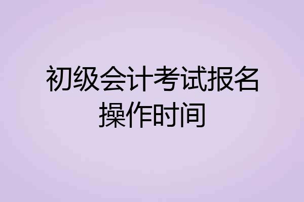 初级会计考试报名操作时间