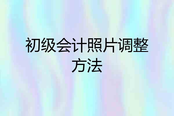 初级会计照片调整方法