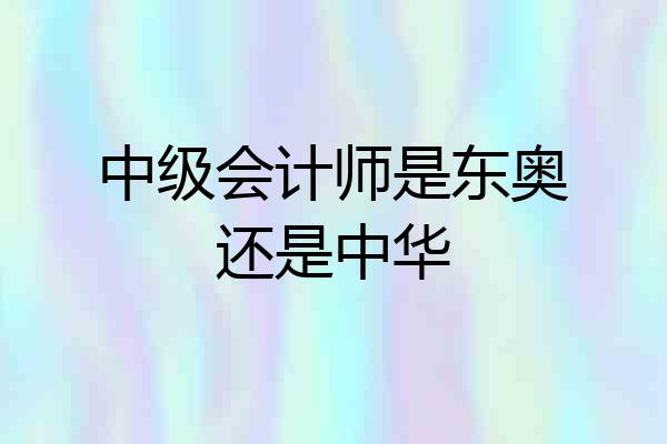 中级会计师是东奥还是中华