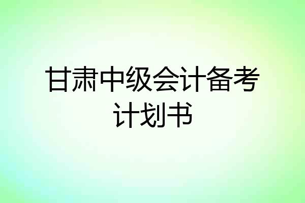 甘肃中级会计备考计划书