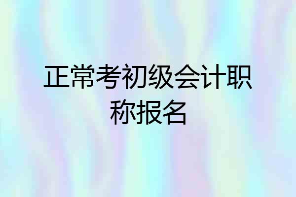 正常考初级会计职称报名