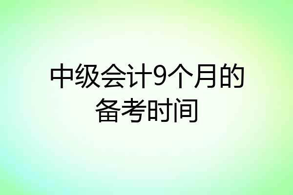 中级会计9个月的备考时间
