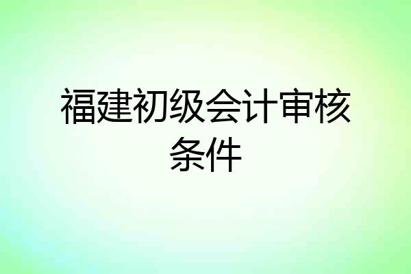 福建初级会计审核条件