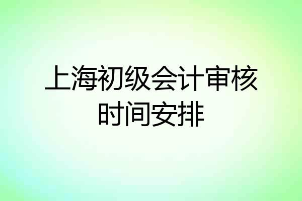 上海初级会计审核时间安排