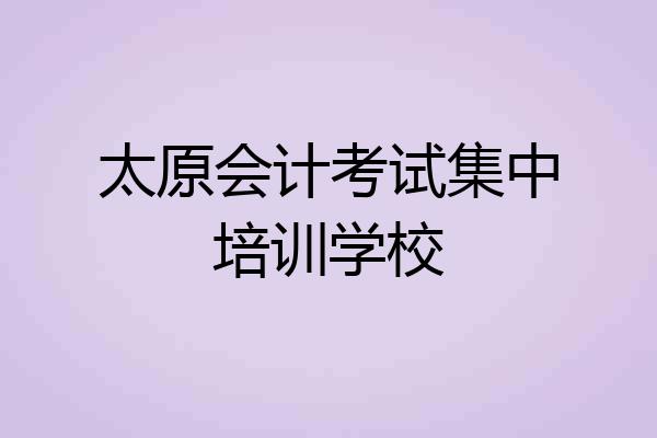 太原会计考试集中培训学校