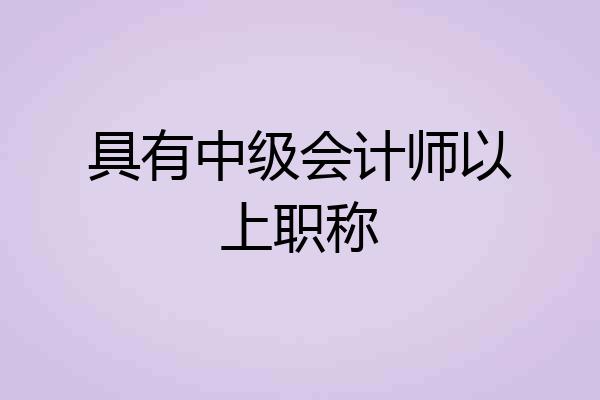 具有中级会计师以上职称