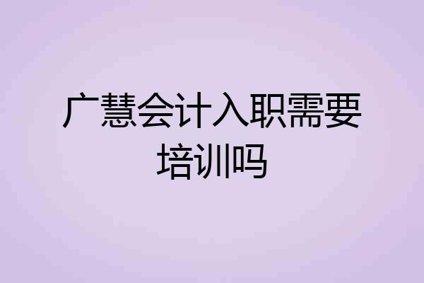 广慧会计入职需要培训吗