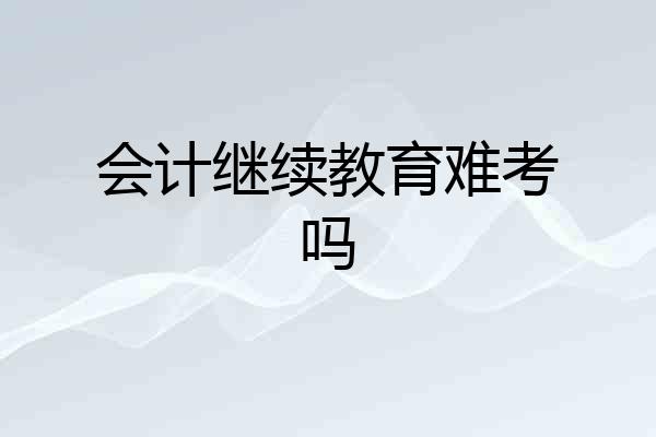 会计继续教育难考吗