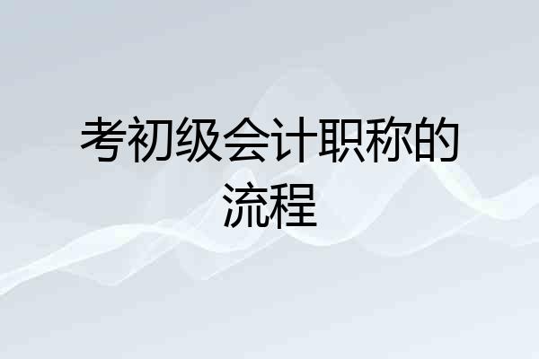 考初级会计职称的流程
