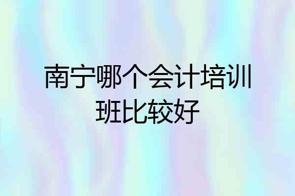 南宁哪个会计培训班比较好