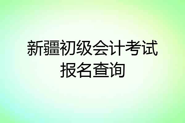 新疆初级会计考试报名查询