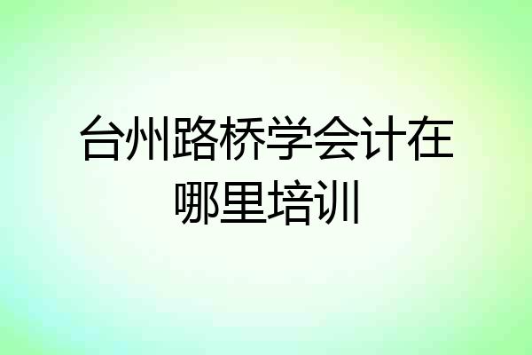 台州路桥学会计在哪里培训