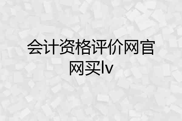 会计资格评价网官网买lv