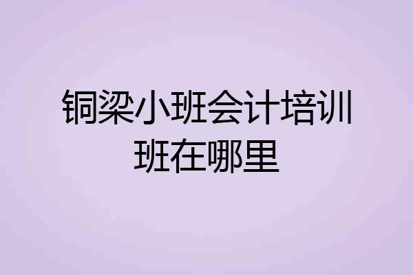 铜梁小班会计培训班在哪里