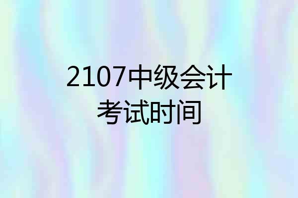 2107中级会计考试时间