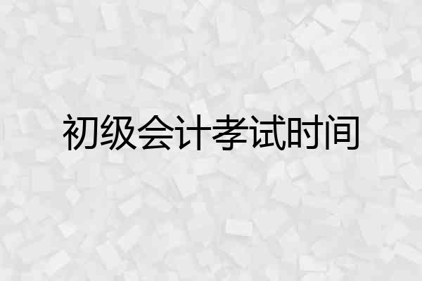 初级会计孝试时间