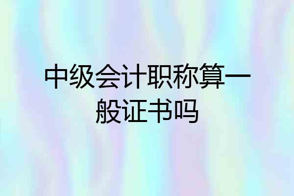 中级会计职称算一般证书吗