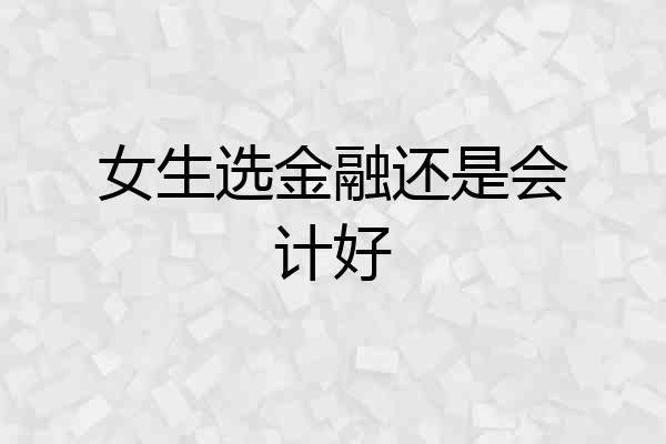 女生选金融还是会计好
