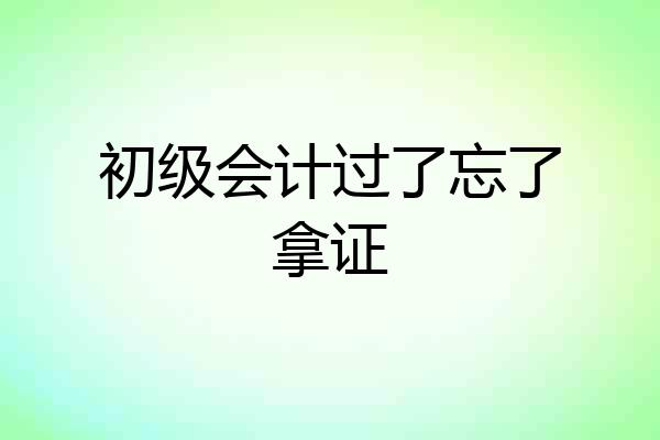 初级会计过了忘了拿证