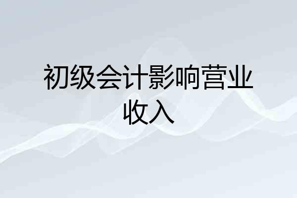 初级会计影响营业收入