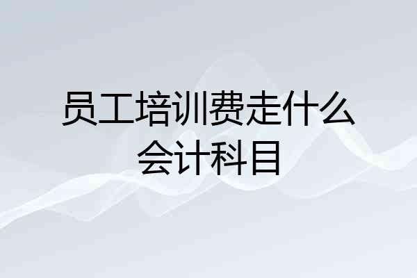 员工培训费走什么会计科目