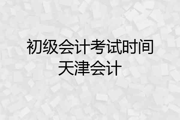 初级会计考试时间天津会计