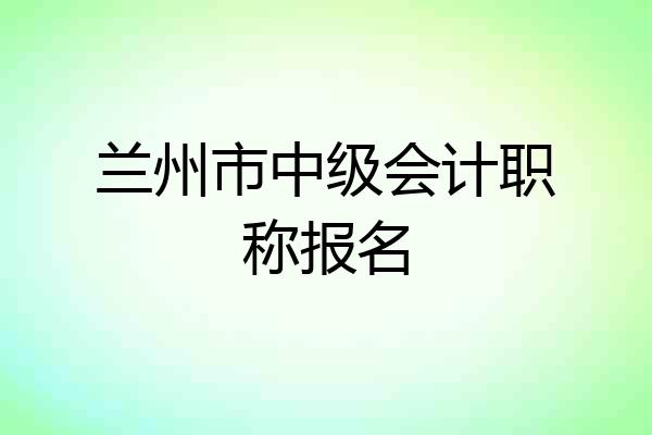 兰州市中级会计职称报名