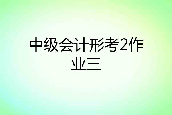 中级会计形考2作业三