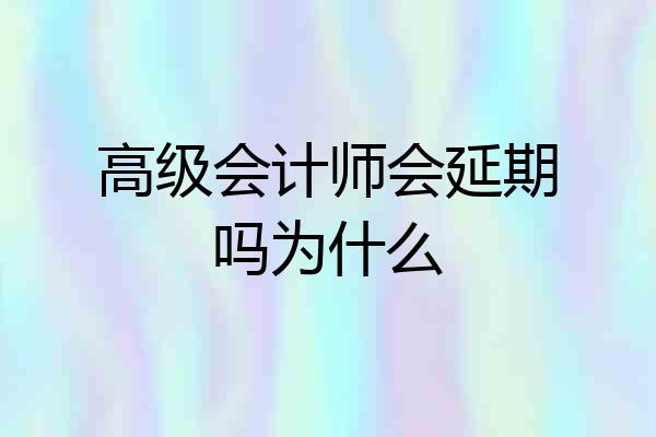 高级会计师会延期吗为什么