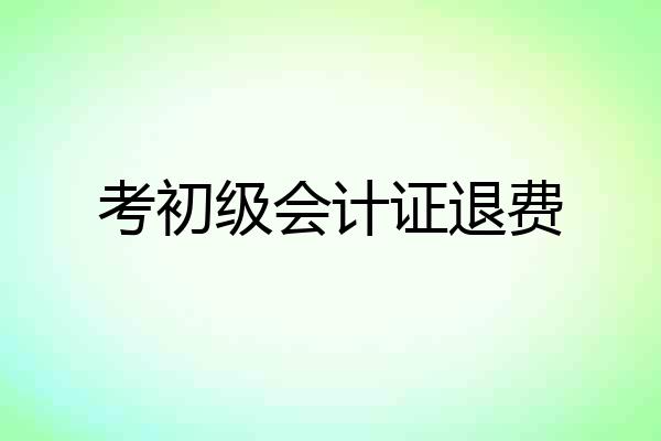 考初级会计证退费