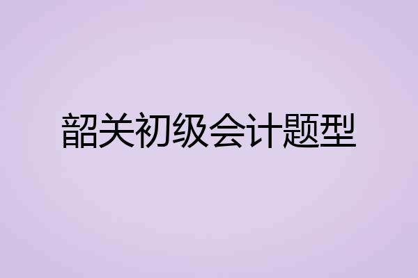 韶关初级会计题型