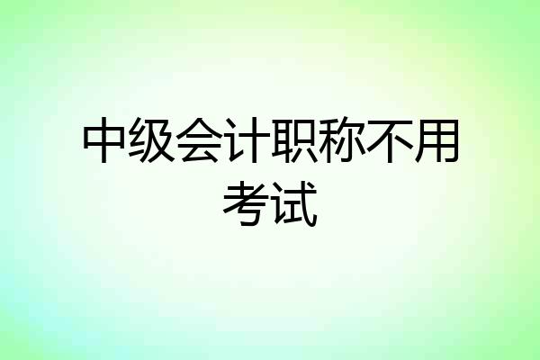 中级会计职称不用考试