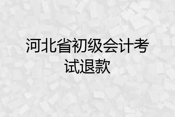 河北省初级会计考试退款