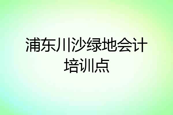 浦东川沙绿地会计培训点