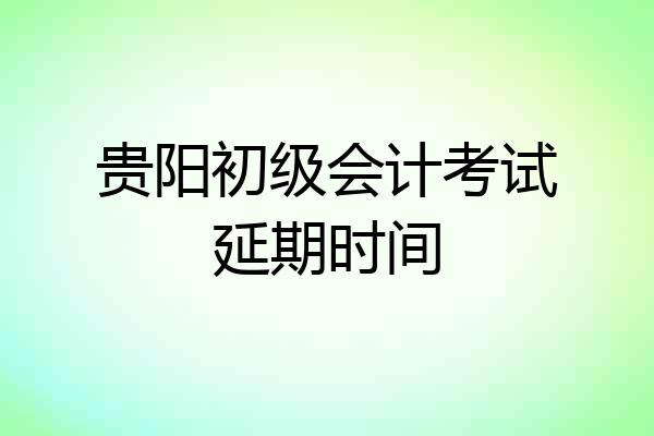 贵阳初级会计考试延期时间