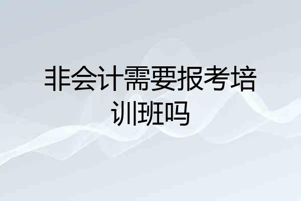 非会计需要报考培训班吗