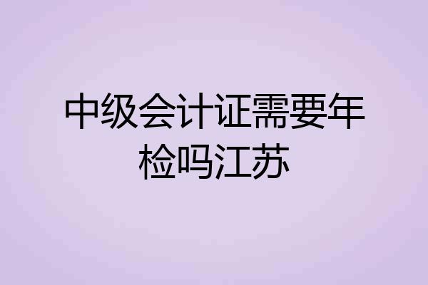 中级会计证需要年检吗江苏