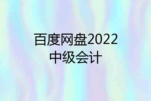 百度网盘2022中级会计