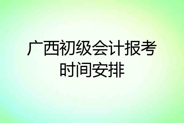 广西初级会计报考时间安排