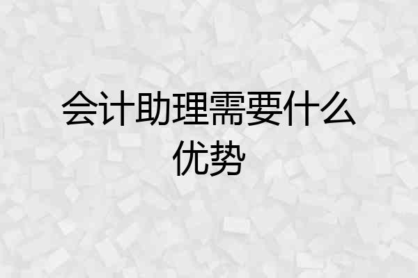 会计助理需要什么优势