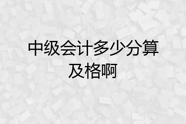 中级会计多少分算及格啊