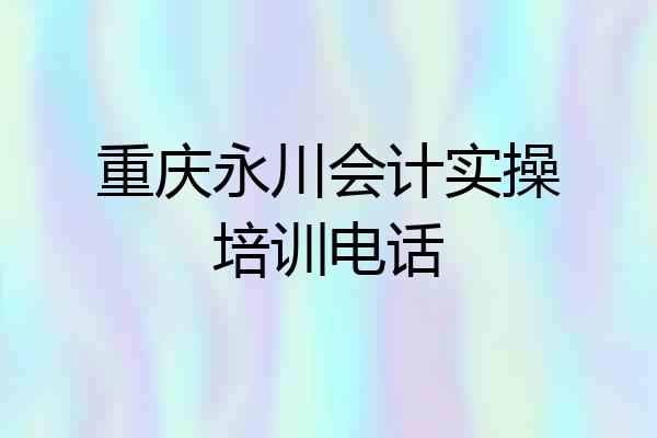 重庆永川会计实操培训电话